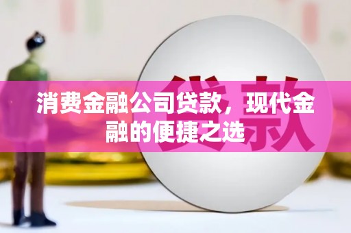 全国消费金融公司贷款，现代金融的便捷之选