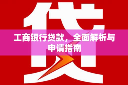 全国工商银行贷款，全面解析与申请指南