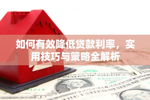 全国如何有效降低贷款利率，实用技巧与策略全解析