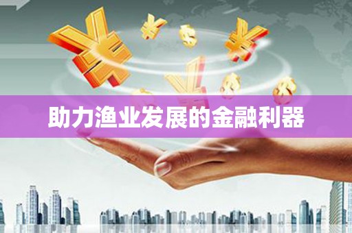 全国助力渔业发展的金融利器