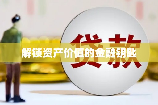 全国解锁资产价值的金融钥匙