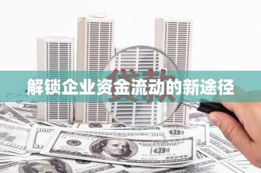 全国解锁企业资金流动的新途径