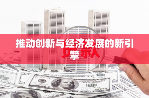 全国推动创新与经济发展的新引擎