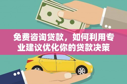 全国免费咨询贷款，如何利用专业建议优化你的贷款决策