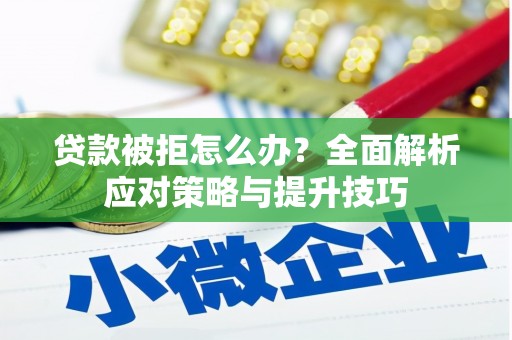 全国贷款被拒怎么办？全面解析应对策略与提升技巧