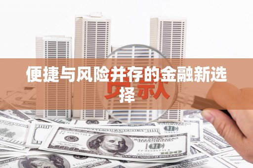 全国便捷与风险并存的金融新选择