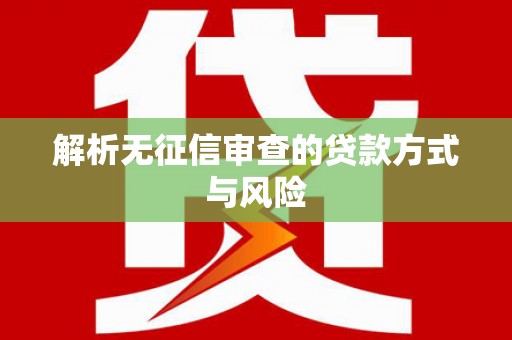 全国解析无征信审查的贷款方式与风险