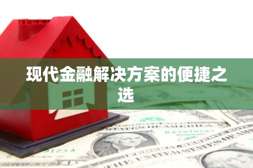 全国现代金融解决方案的便捷之选