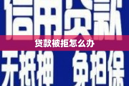 全国贷款被拒怎么办