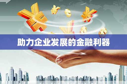 全国助力企业发展的金融利器