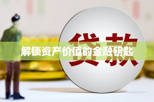 全国解锁资产价值的金融钥匙