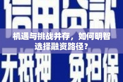 全国机遇与挑战并存，如何明智选择融资路径？
