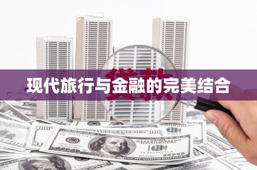 全国现代旅行与金融的完美结合