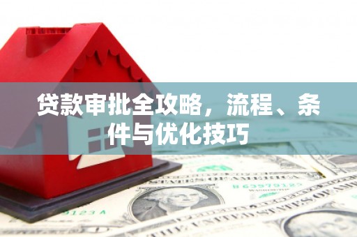 全国贷款审批全攻略，流程、条件与优化技巧