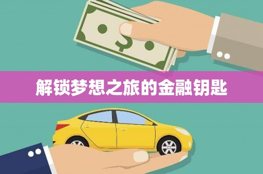 全国解锁梦想之旅的金融钥匙