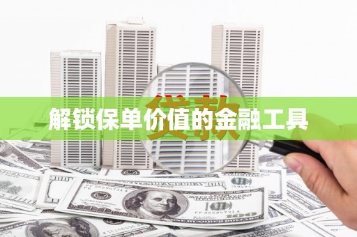 全国解锁保单价值的金融工具