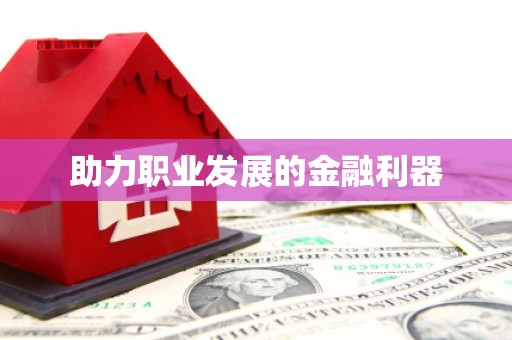 全国助力职业发展的金融利器