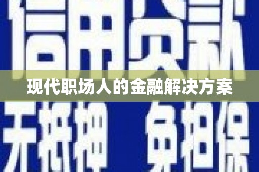 全国现代职场人的金融解决方案