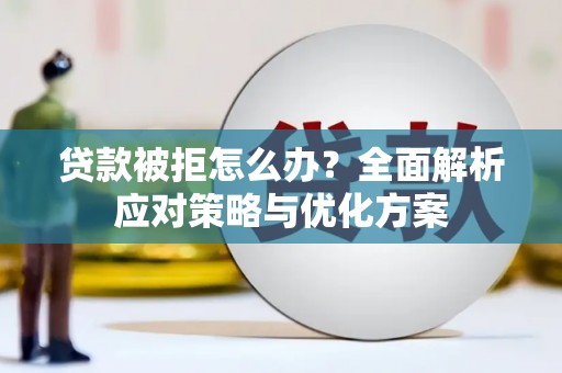 全国贷款被拒怎么办？全面解析应对策略与优化方案