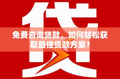 全国免费咨询贷款，如何轻松获取最佳贷款方案？