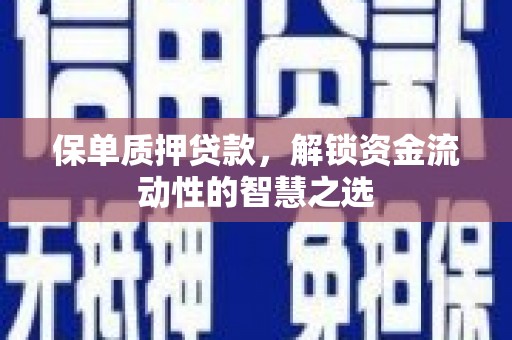 全国保单质押贷款，解锁资金流动性的智慧之选