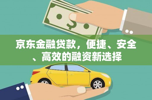 全国京东金融贷款，便捷、安全、高效的融资新选择
