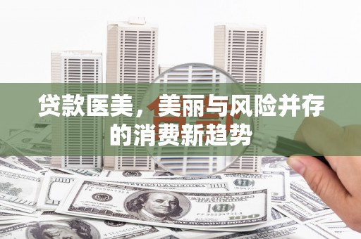 全国贷款医美，美丽与风险并存的消费新趋势